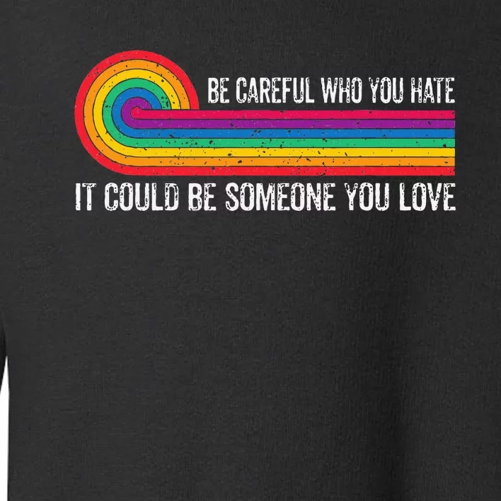 Be Careful Who You Hate It Could Be Someone You Love Toddler Sweatshirt