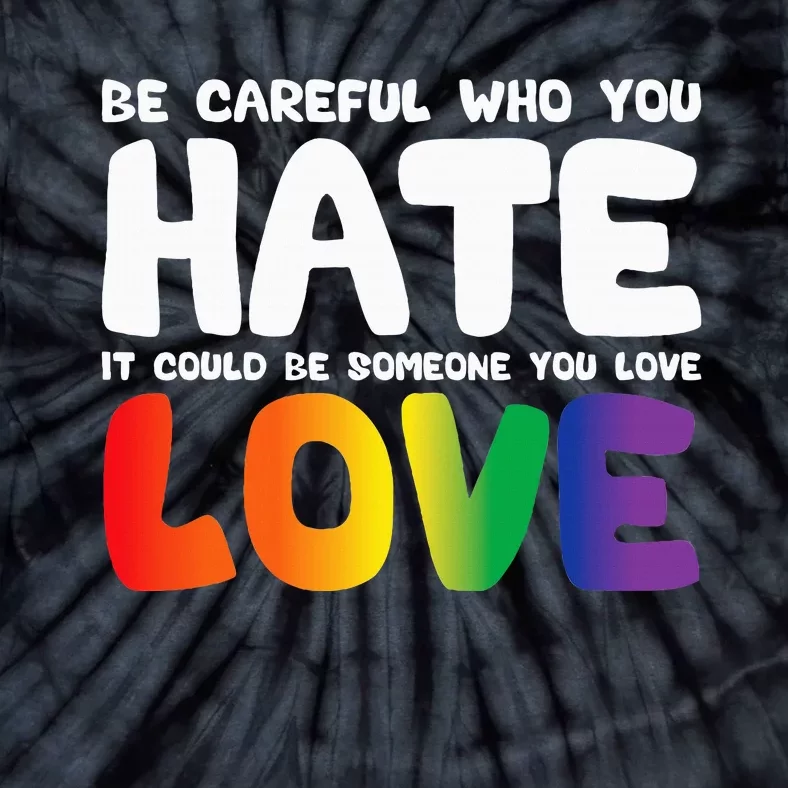 Be Careful Who You Hate It Could Be Someone You Love Tie-Dye T-Shirt