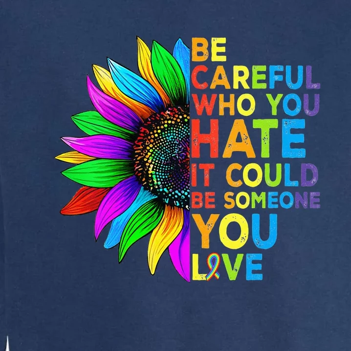 Be Careful Who You Hate It Could Be Someone You Love LGBT Garment-Dyed Sweatshirt