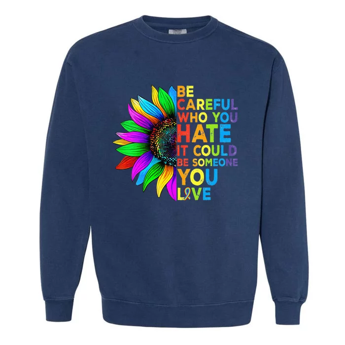 Be Careful Who You Hate It Could Be Someone You Love LGBT Garment-Dyed Sweatshirt