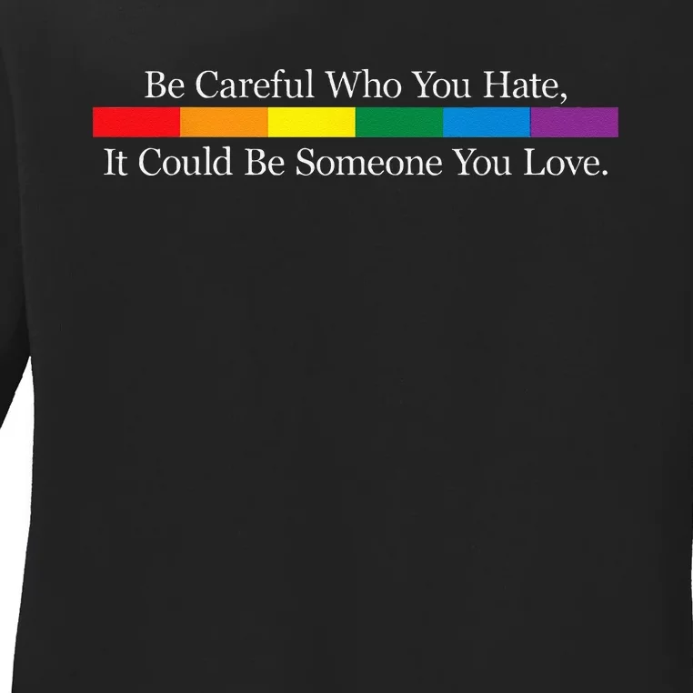 Be Careful Who You Hate It Could Be Someone You Love Ladies Long Sleeve Shirt