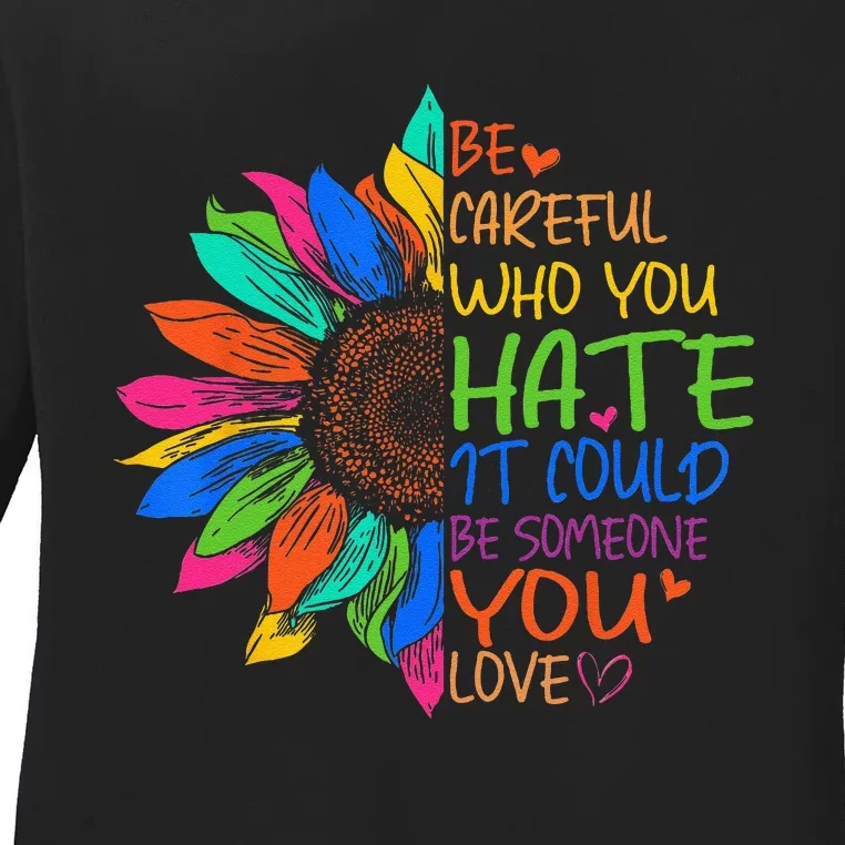 Be Careful Who You Hate It Could Be Someone You Love LGBTFunny Cute Ladies Long Sleeve Shirt