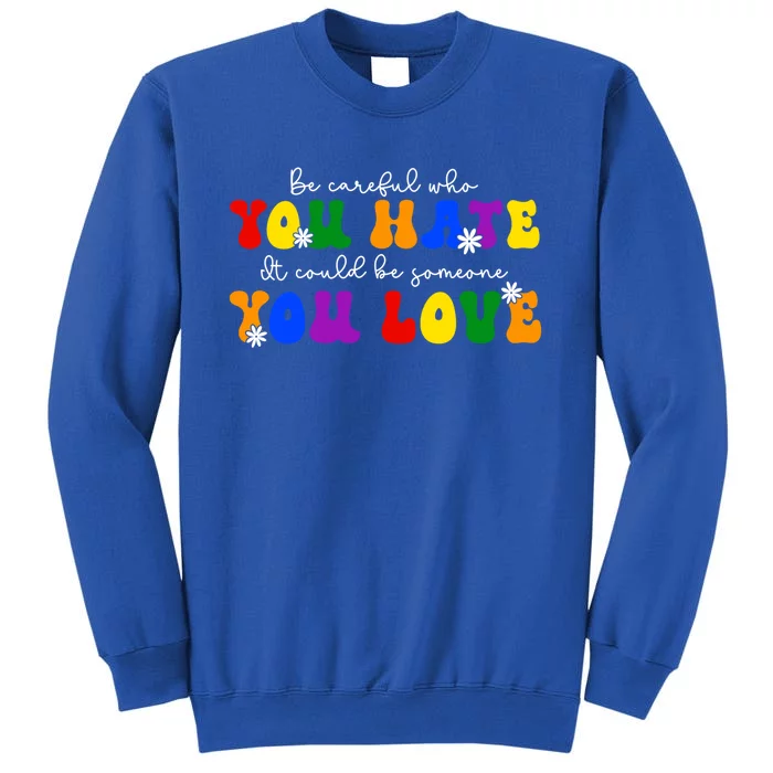 Be Careful Who You Hate It Could Be Someone You Love Lgbt Meaningful Gift Tall Sweatshirt