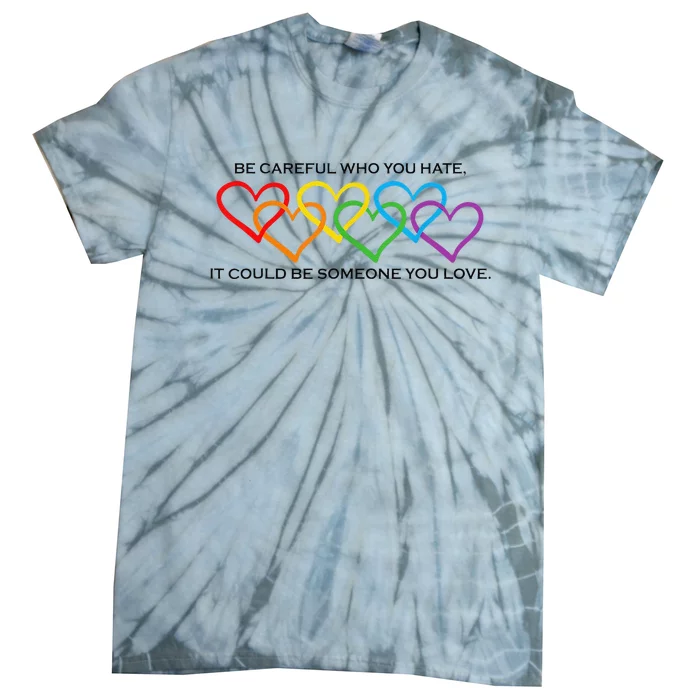 Be Careful Who You Hate It Could Be Someone You Love Tie-Dye T-Shirt