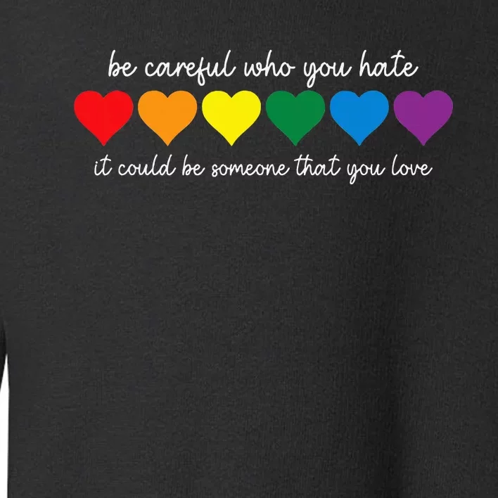 Be Careful Who You Hate It Could Be Someone You Love Toddler Sweatshirt