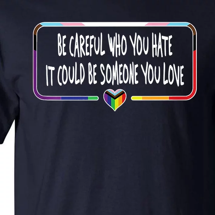 Be Careful Who You Hate It Could Be Someone You Love Tall T-Shirt