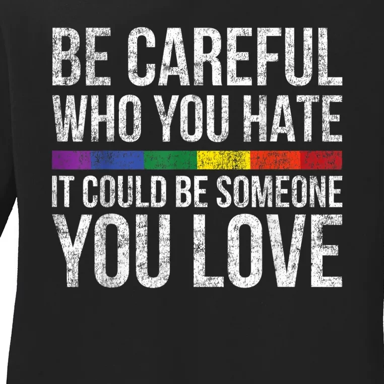 Be Careful Who You Hate It Could Be Someone You Love LGBT Ladies Long Sleeve Shirt