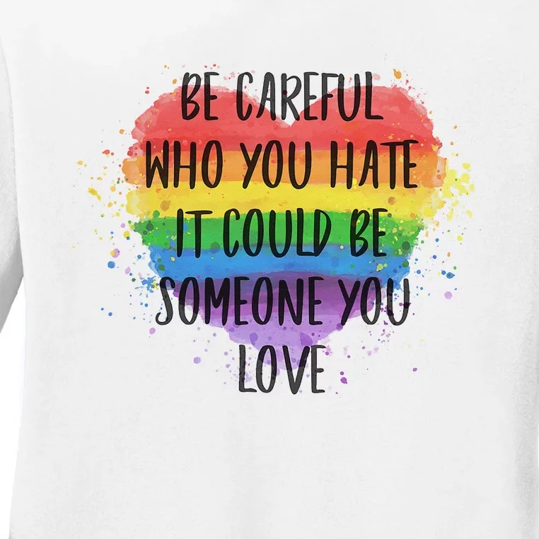 Be Careful Who You Hate It Could Be Someone You Love Ladies Long Sleeve Shirt