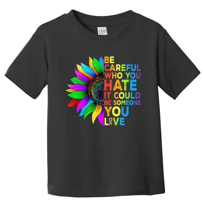 Be Careful Who You Hate It Could Be Someone You Love LGBT Toddler T-Shirt