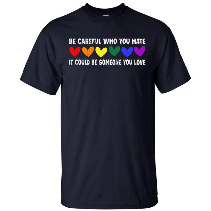 Be Careful Who You Hate It Could Be Someone You Love Tall T-Shirt