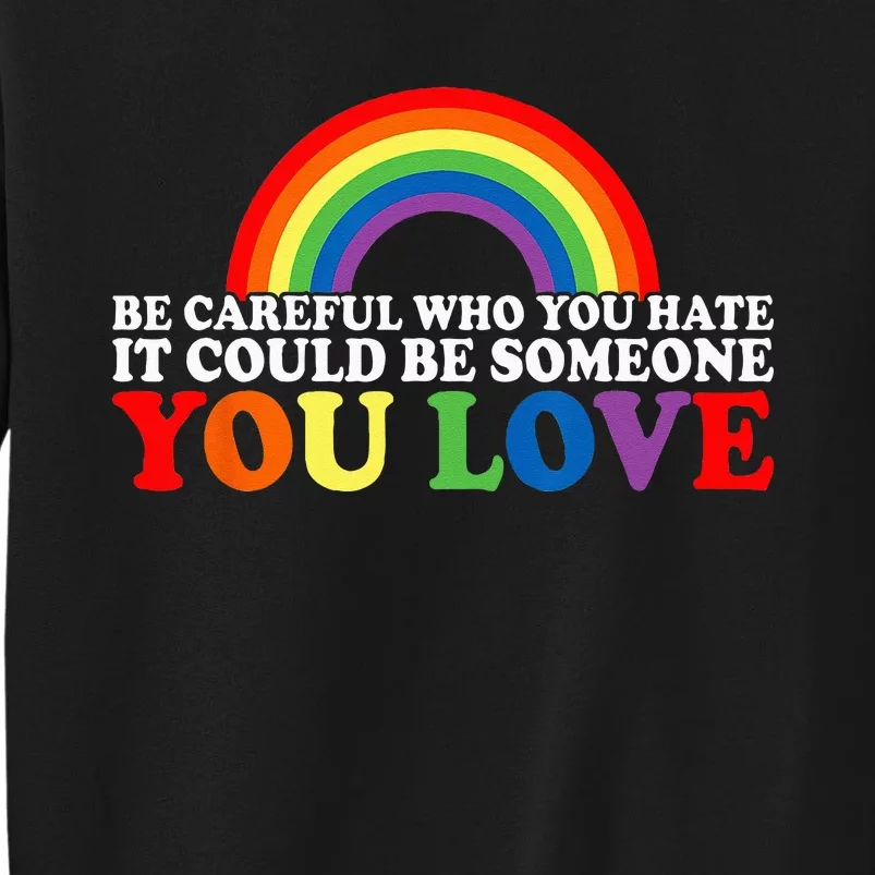 Be Careful Who You Hate It Could Be Someone You Love LGBT Tall Sweatshirt