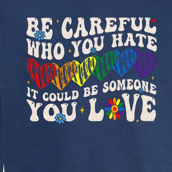 Be Careful Who You Hate It Could Be Someone You Love LGBT Garment-Dyed Sweatshirt