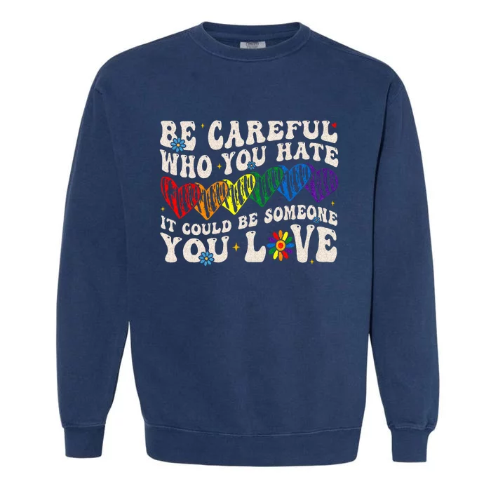 Be Careful Who You Hate It Could Be Someone You Love LGBT Garment-Dyed Sweatshirt