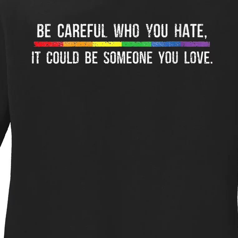 Be Careful Who You Hate It Could Be Someone You Love Ladies Long Sleeve Shirt