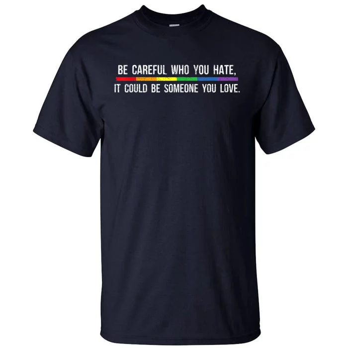 Be Careful Who You Hate It Could Be Someone You Love Tall T-Shirt