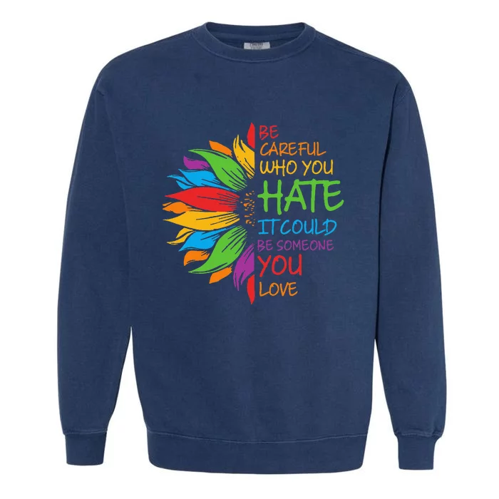 Be Careful Who You Hate It Could Be Someone You Love LGBT Garment-Dyed Sweatshirt