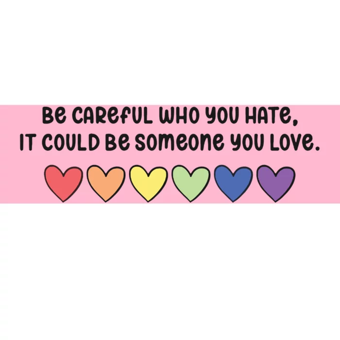 Be Careful Who You Hate It Could Be Someone You Love Bumper Sticker