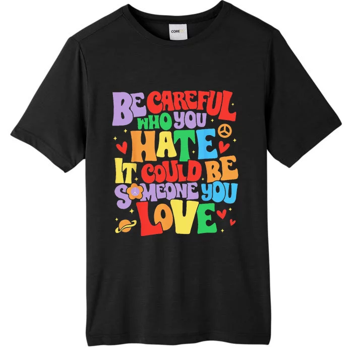 Be Careful Who You Hate It Could Be Someone You Love LGBT Gift ChromaSoft Performance T-Shirt