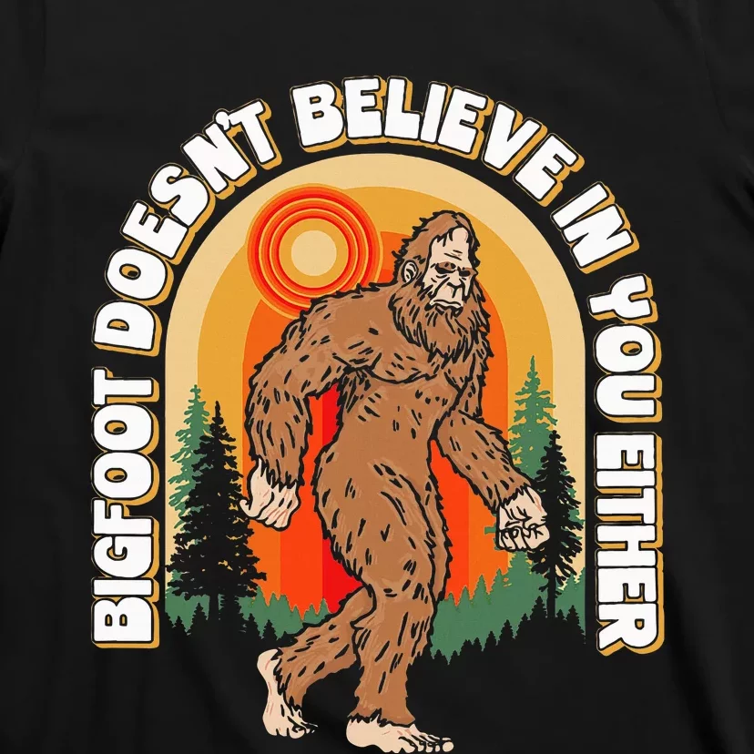 Bigfoot DoesnT Believe In You Either T-Shirt