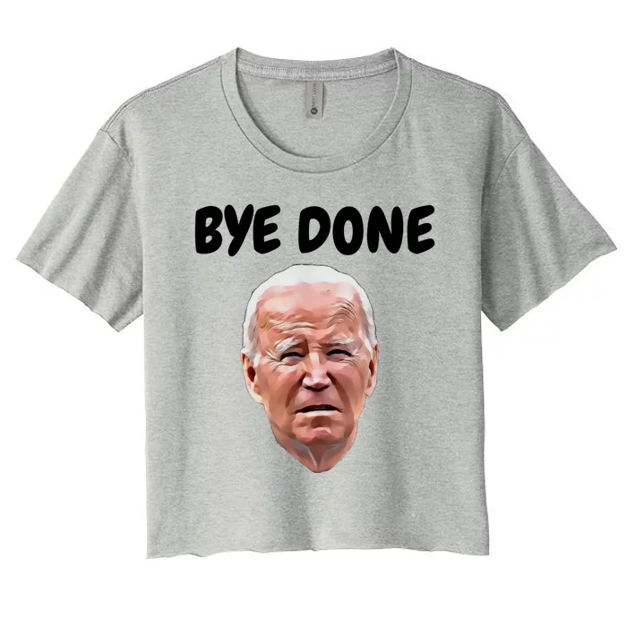 Bye Done Bye Bye Joe Biden Drops Out Of 2024 Election Women's Crop Top Tee