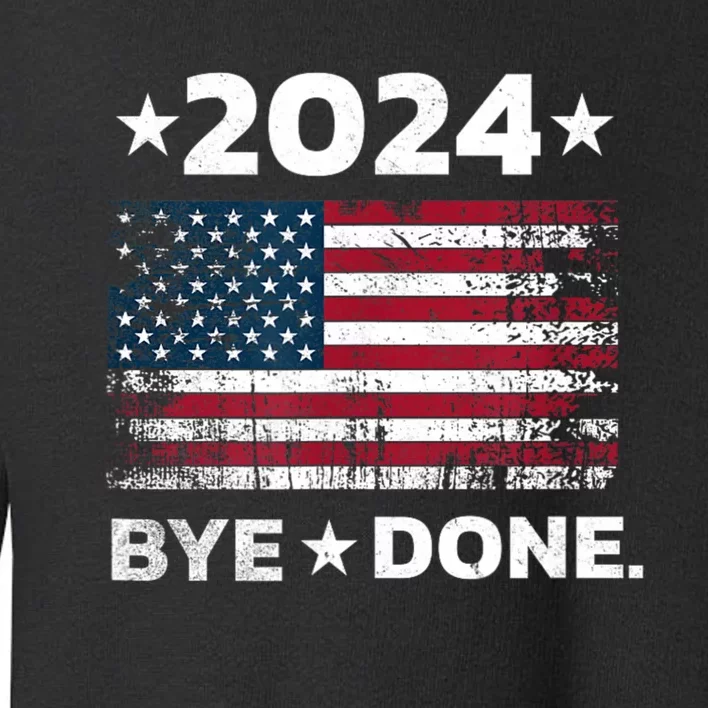 Bye Done Funny Political Election Trump 2024 Toddler Sweatshirt