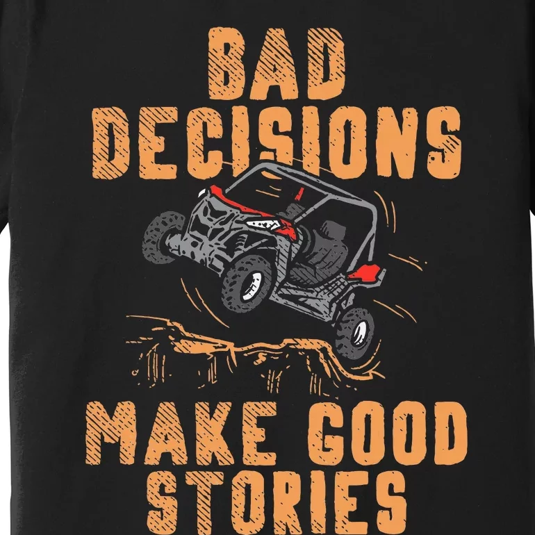 Bad Decisions Good Stories Four Wheeler Quad Offroading Sxs Premium T-Shirt