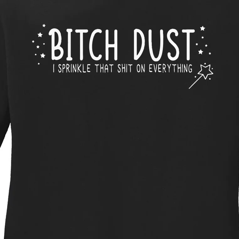 Bitch Dust I Sprinkle That Shit On Everything Ladies Long Sleeve Shirt