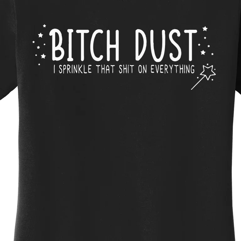 Bitch Dust I Sprinkle That Shit On Everything Women's T-Shirt