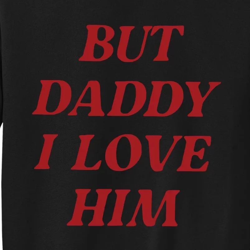 But Daddy I Love Him Tall Sweatshirt