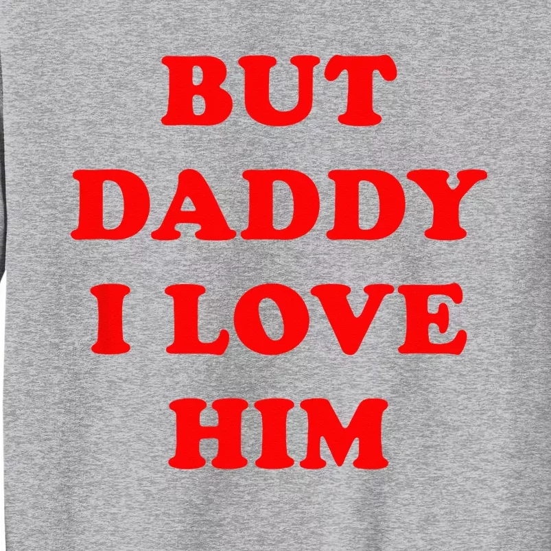 But Daddy I Love Him Tall Sweatshirt