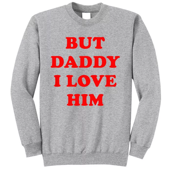 But Daddy I Love Him Tall Sweatshirt