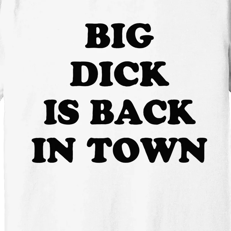 Big Dick Is Back In Town Funny Premium T-Shirt