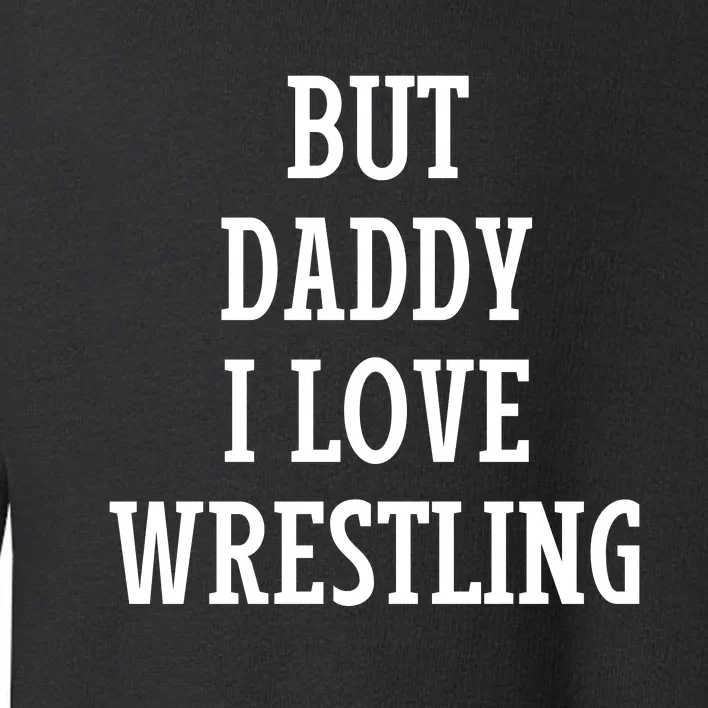 But Daddy I Love Wrestling Toddler Sweatshirt