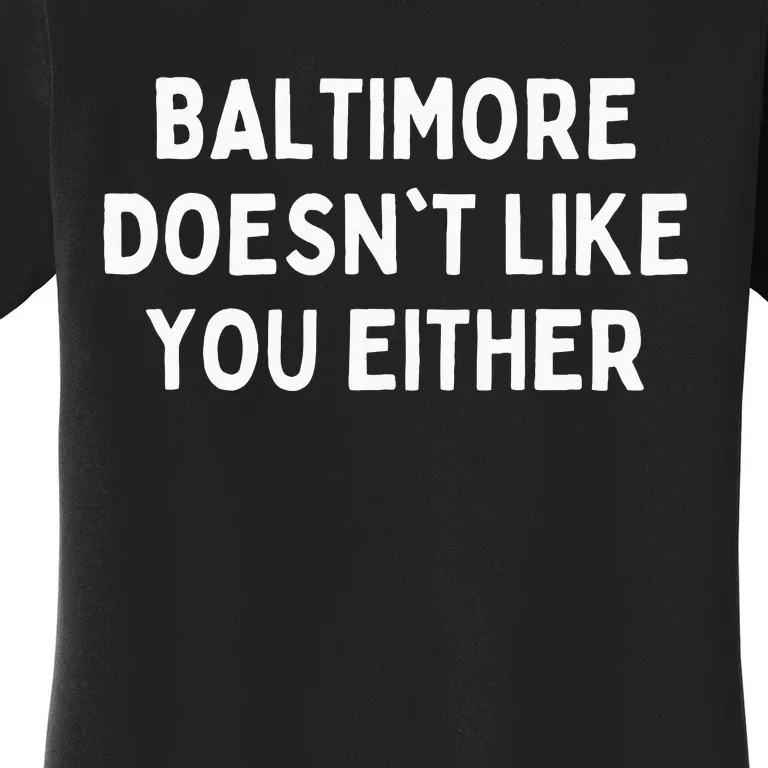 Baltimore Doesnt Like You Either Funny Baltimore Maryland Women's T-Shirt