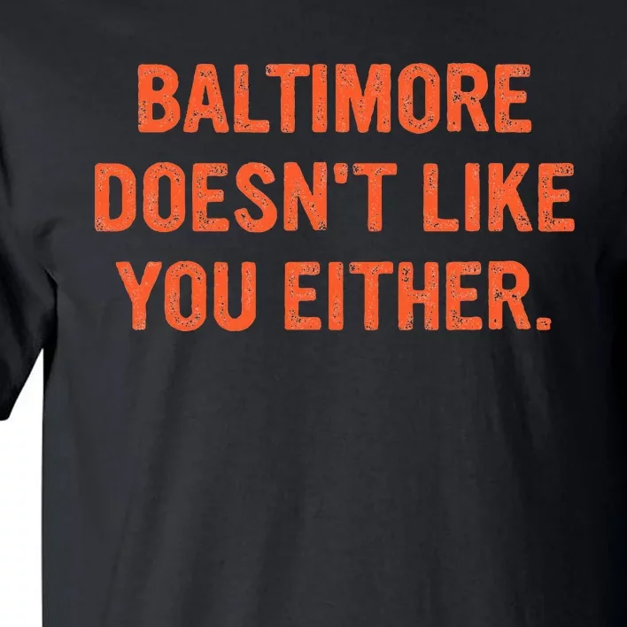 Baltimore DoesnT Like You Either Apparel Tall T-Shirt