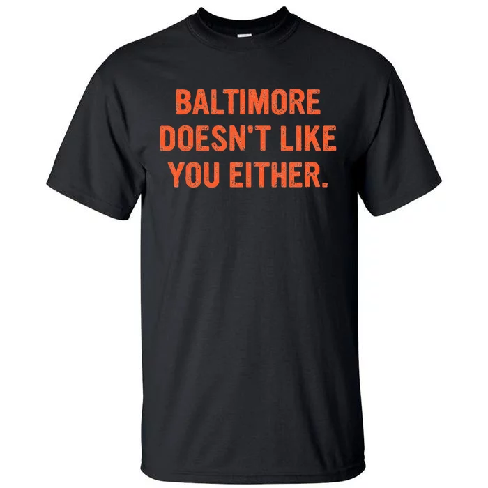 Baltimore DoesnT Like You Either Apparel Tall T-Shirt