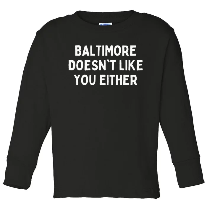 Baltimore Doesnt Like You Either Funny Baltimore Maryland Toddler Long Sleeve Shirt