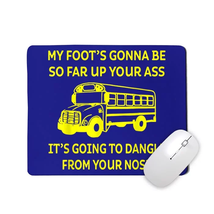 Bus Driver My Foot's Gonna Be So Far Up Your Ass It's Going To Dangle From Your Mousepad