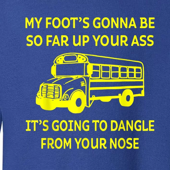 Bus Driver My Foot's Gonna Be So Far Up Your Ass It's Going To Dangle From Your Toddler Sweatshirt