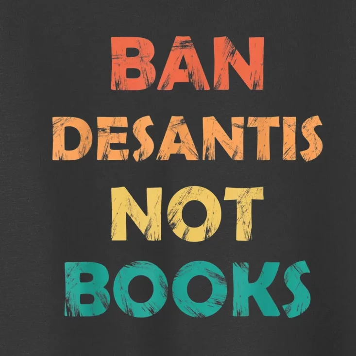 Ban DeSantis Not Books, Anti Governor Ron Desantis Toddler T-Shirt