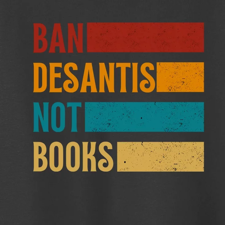 Ban DeSantis Not Books Anti Governor Ron Desantis Toddler T-Shirt