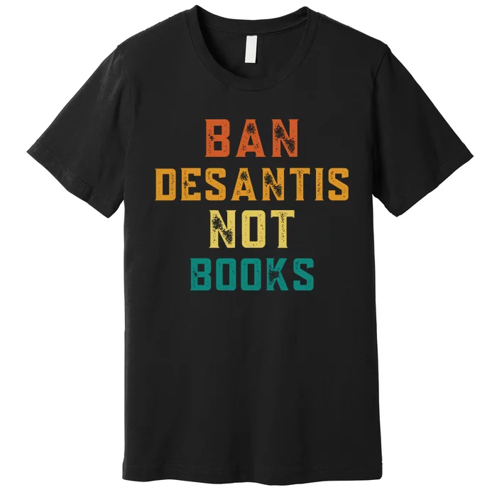 Ban DeSantis Not Books, Anti Governor Ron Desantis Premium T-Shirt