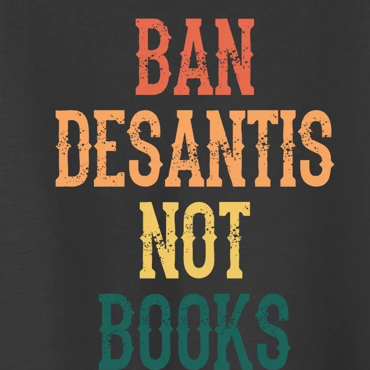 Ban DeSantis Not Books, Anti Governor Ron Desantis Toddler T-Shirt