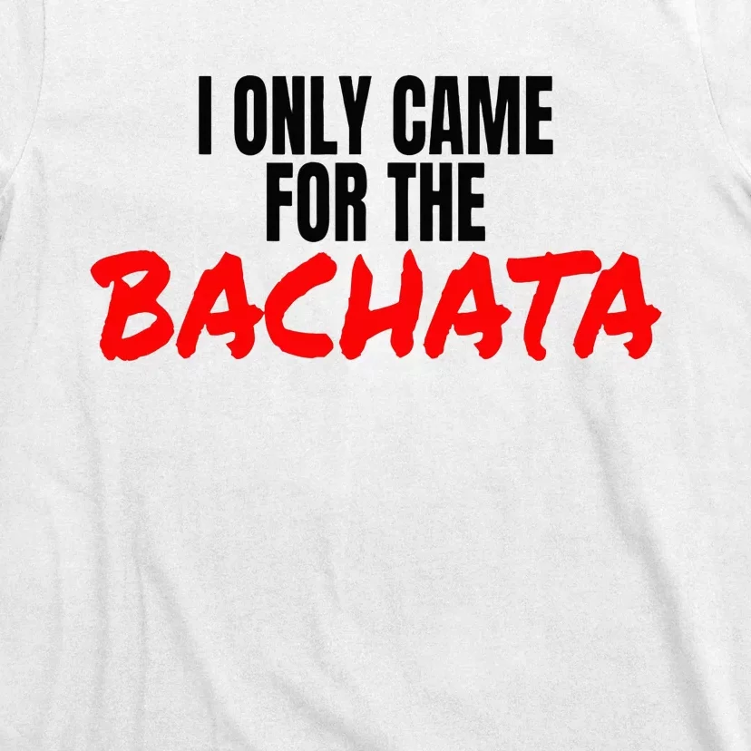 Bachata Dance Salsa Accessories I Only Came For The Bachata T-Shirt