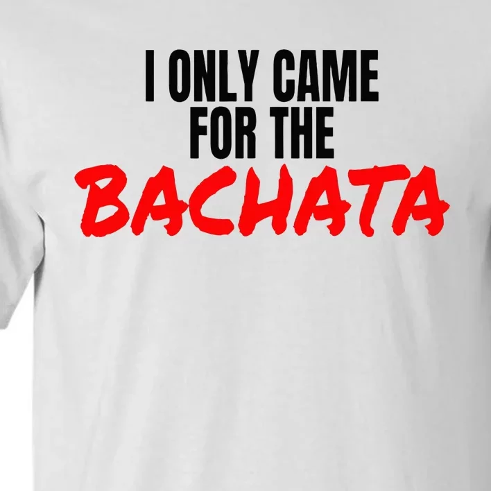 Bachata Dance Salsa Accessories I Only Came For The Bachata Tall T-Shirt