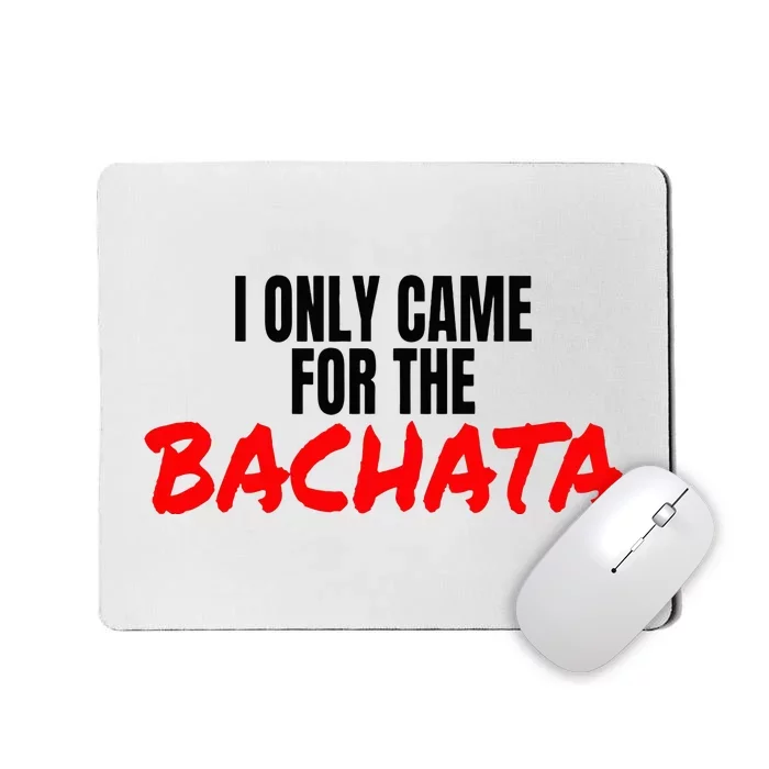 Bachata Dance Salsa Accessories I Only Came For The Bachata Mousepad