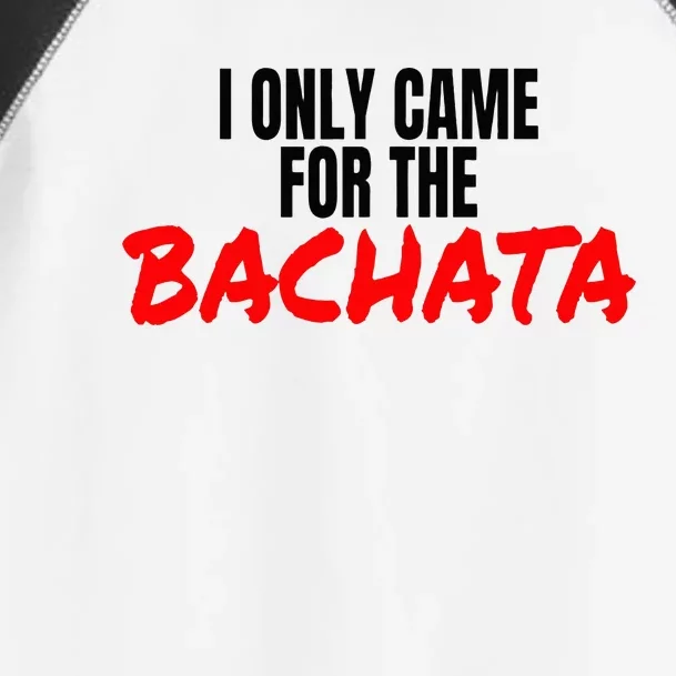 Bachata Dance Salsa Accessories I Only Came For The Bachata Toddler Fine Jersey T-Shirt