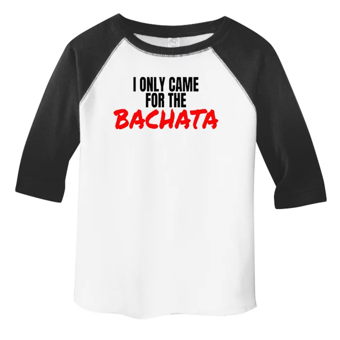 Bachata Dance Salsa Accessories I Only Came For The Bachata Toddler Fine Jersey T-Shirt