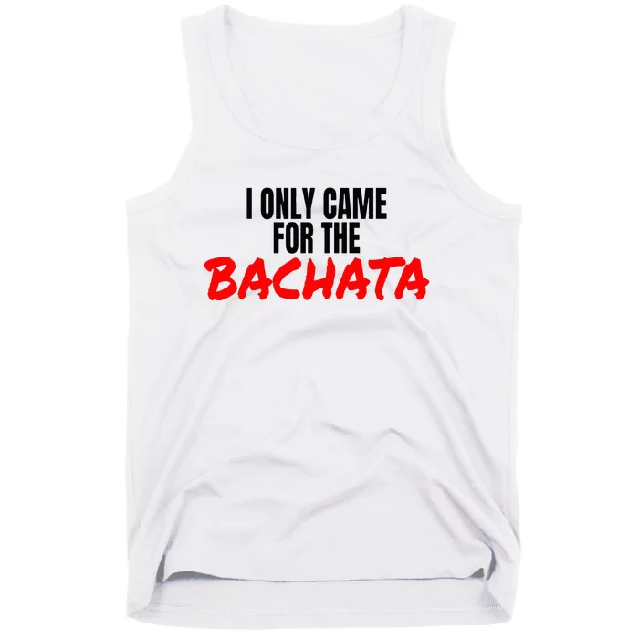 Bachata Dance Salsa Accessories I Only Came For The Bachata Tank Top