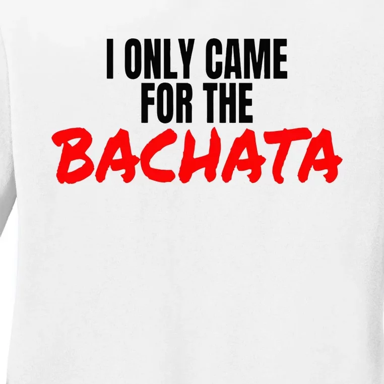 Bachata Dance Salsa Accessories I Only Came For The Bachata Ladies Long Sleeve Shirt